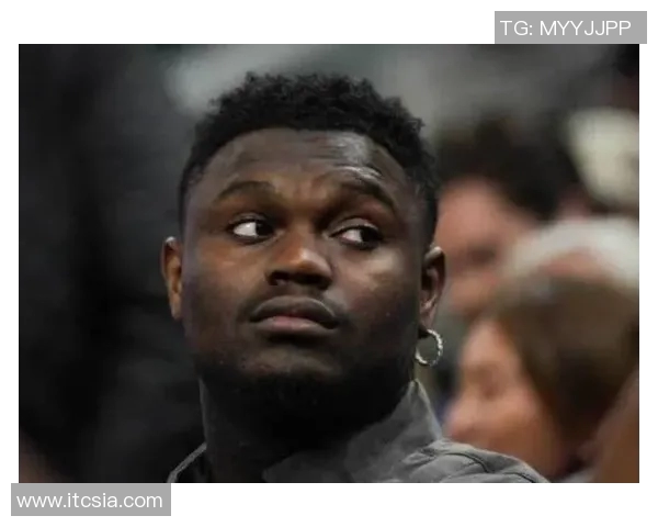 锡安体重问题持续发酵鹈鹕队聘请营养师全方位监控饮食管理