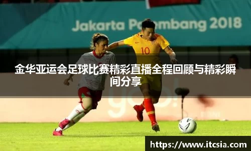 金华亚运会足球比赛精彩直播全程回顾与精彩瞬间分享