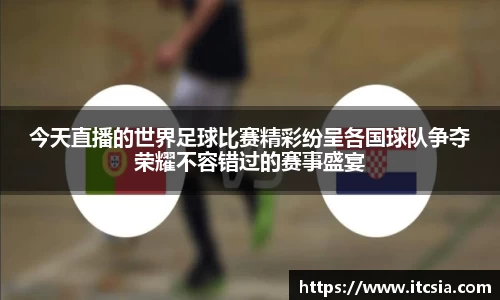 今天直播的世界足球比赛精彩纷呈各国球队争夺荣耀不容错过的赛事盛宴