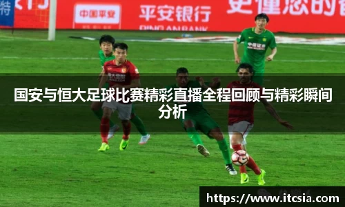 国安与恒大足球比赛精彩直播全程回顾与精彩瞬间分析
