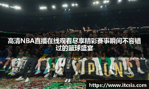 高清NBA直播在线观看尽享精彩赛事瞬间不容错过的篮球盛宴