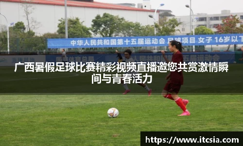 广西暑假足球比赛精彩视频直播邀您共赏激情瞬间与青春活力