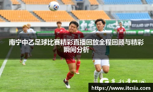 南宁中乙足球比赛精彩直播回放全程回顾与精彩瞬间分析