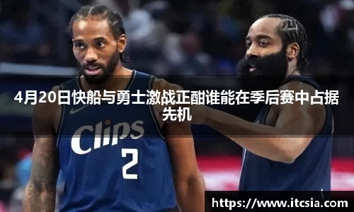 4月20日快船与勇士激战正酣谁能在季后赛中占据先机