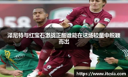 泽尼特与红宝石激战正酣谁能在这场较量中脱颖而出