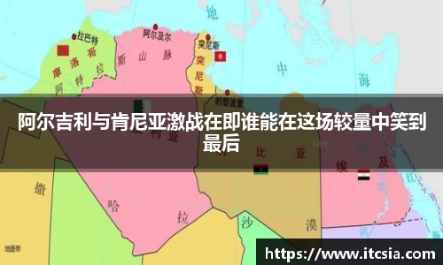 阿尔吉利与肯尼亚激战在即谁能在这场较量中笑到最后