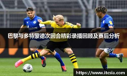 巴黎与多特蒙德次回合精彩录播回顾及赛后分析