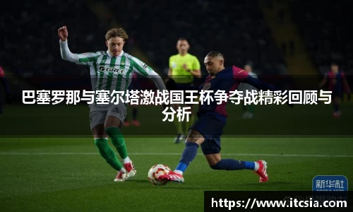 巴塞罗那与塞尔塔激战国王杯争夺战精彩回顾与分析