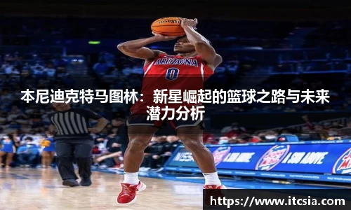 本尼迪克特马图林：新星崛起的篮球之路与未来潜力分析