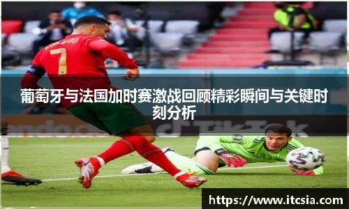 葡萄牙与法国加时赛激战回顾精彩瞬间与关键时刻分析