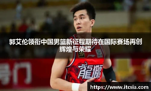 郭艾伦领衔中国男篮新征程期待在国际赛场再创辉煌与荣耀