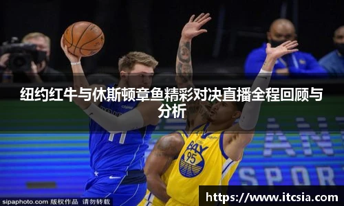 纽约红牛与休斯顿章鱼精彩对决直播全程回顾与分析